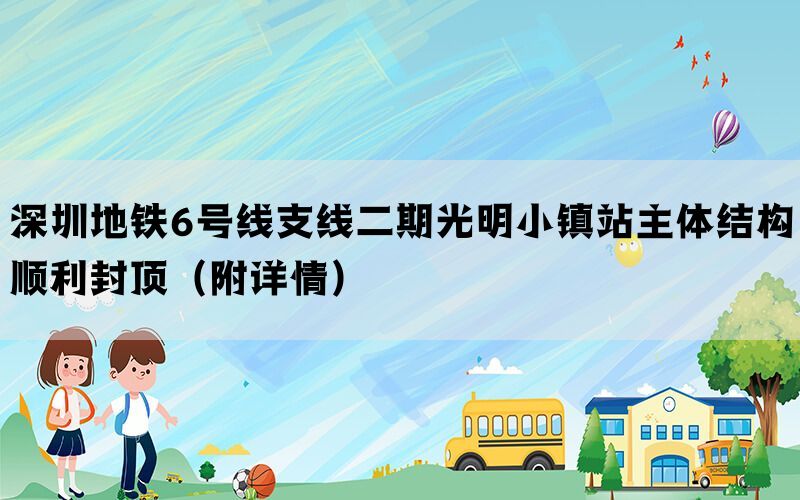 深圳地铁6号线支线二期光明小镇站主体结构顺利封顶（附详情）(图1)