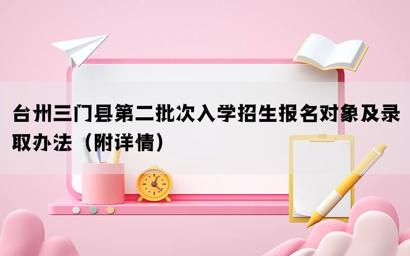 台州三门县第二批次入学招生报名对象及录取办法（附详情）(图1)