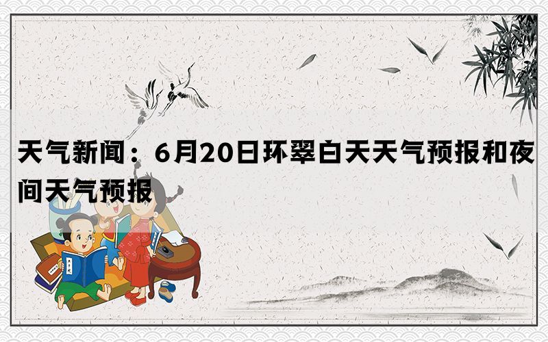 天气新闻：6月20日环翠白天天气预报和夜间天气预报