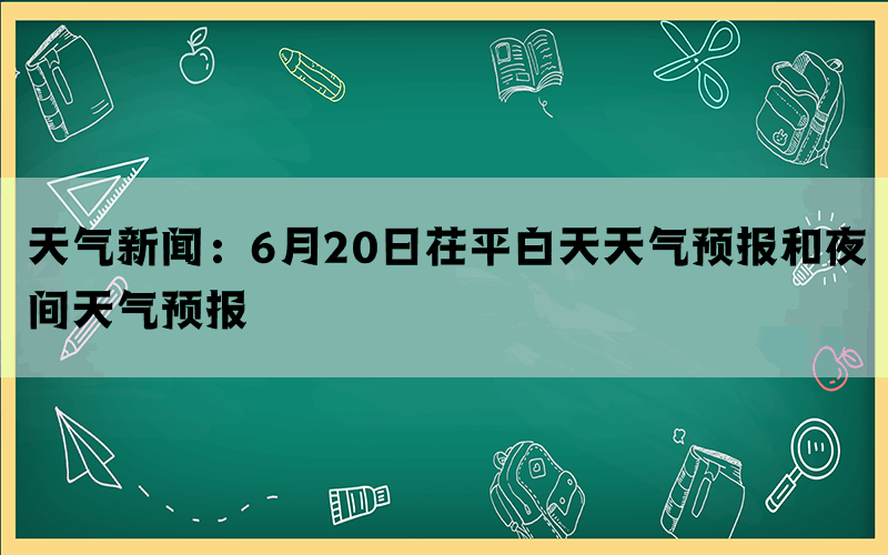 天气新闻：6月20日茌平白天天气预报和夜间天气预报