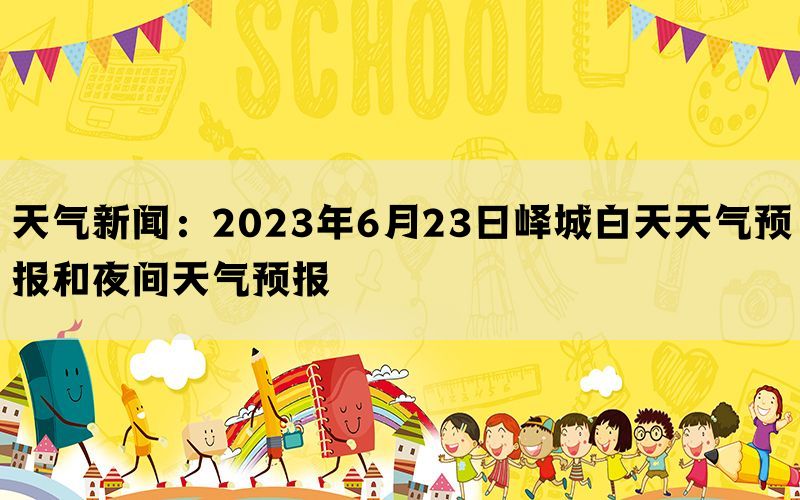 天气新闻：2023年6月23日峄城白天天气预报和夜间天气预报