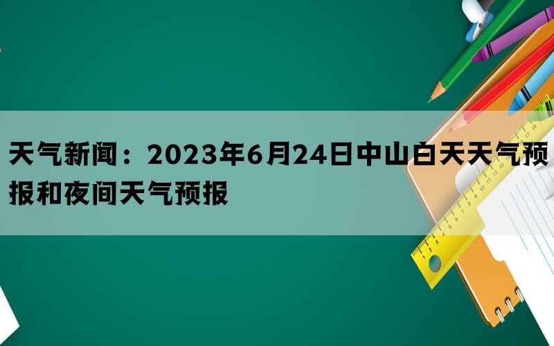 天气新闻：2023年6月24日中山白天天气预报和夜间天气预报