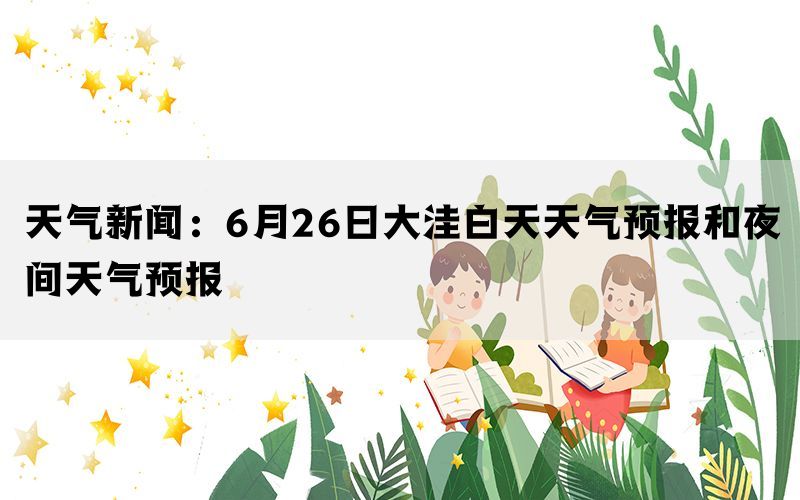 天气新闻：6月26日大洼白天天气预报和夜间天气预报