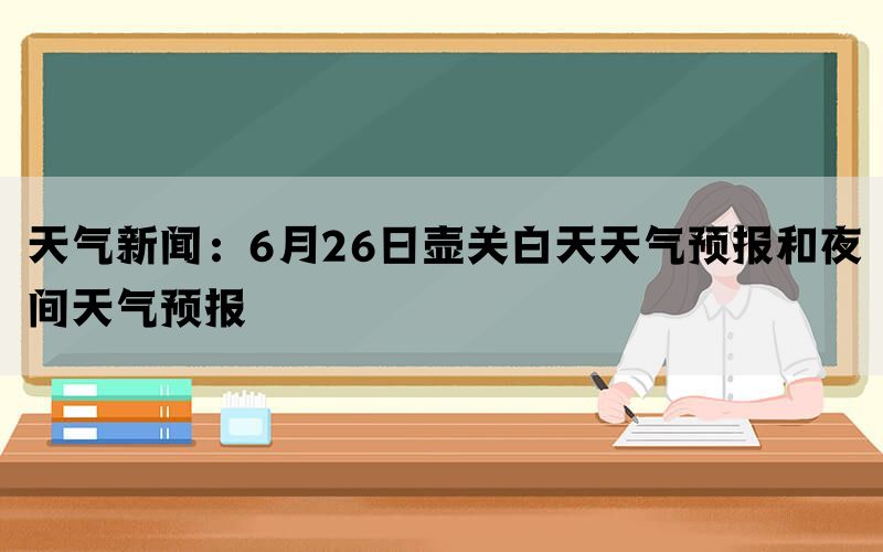 天气新闻：6月26日壶关白天天气预报和夜间天气预报