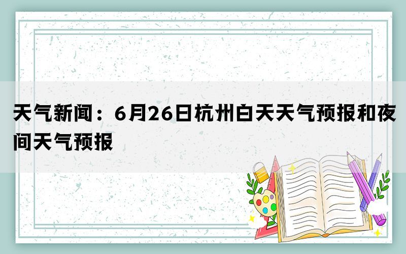 天气新闻：6月26日杭州白天天气预报和夜间天气预报