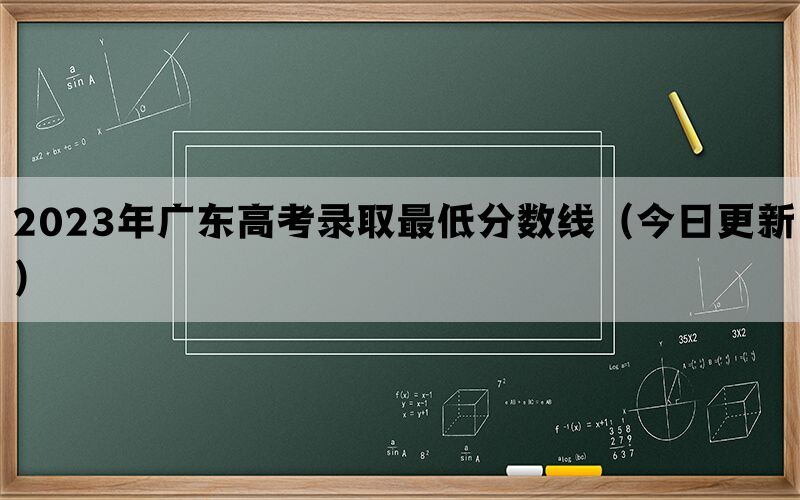 2023年广东高考录取最低分数线（今日更新）