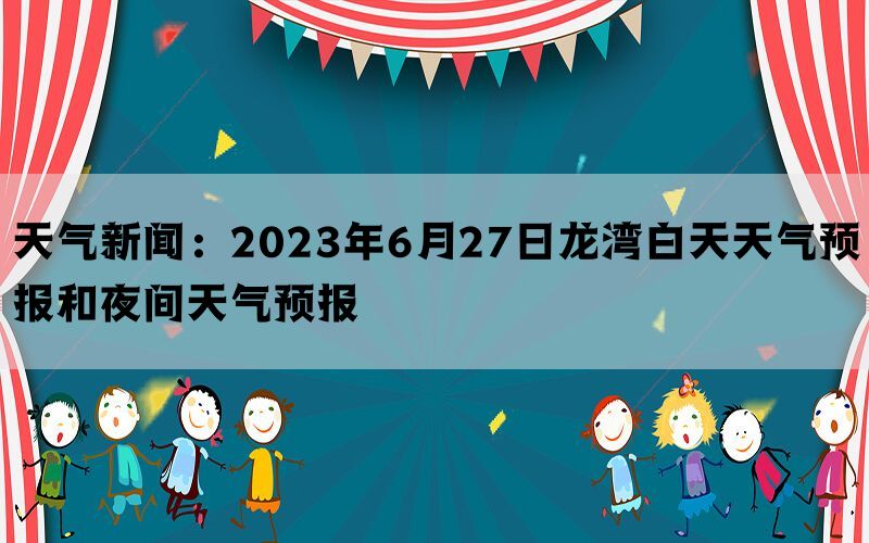 天气新闻：2023年6月27日龙湾白天天气预报和夜间天气预报