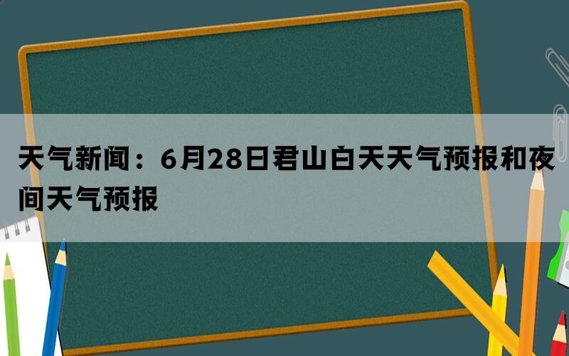 天气新闻：6月28日君山白天天气预报和夜间天气预报