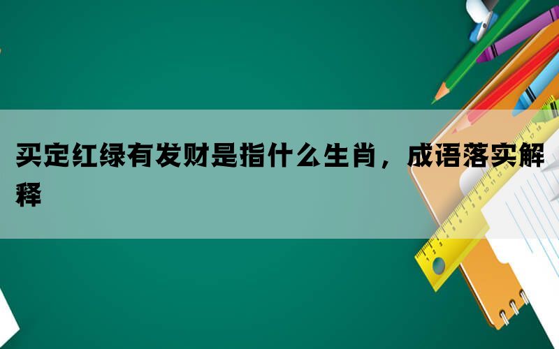 买定红绿有发财是指什么生肖，成语落实解释