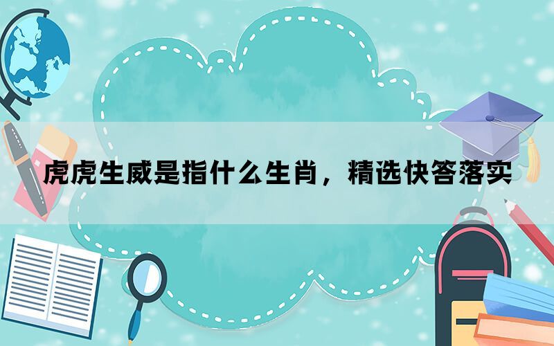 虎虎生威是指什么生肖，精选快答落实