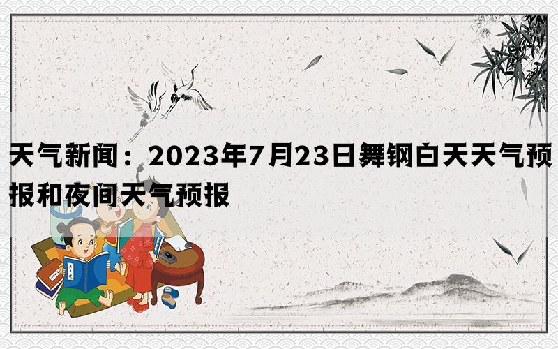 天气新闻：2023年7月23日舞钢白天天气预报和夜间天气预报