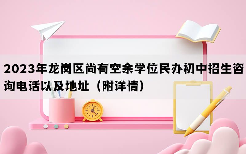 2023年龙岗区尚有空余学位民办初中招生咨询电话以及地址（附详情）