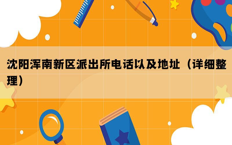 沈阳浑南新区派出所电话以及地址（详细整理）