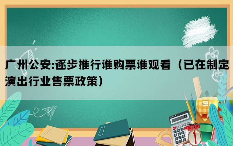 广州公安:逐步推行谁购票谁观看（已在制定演出行业售票政策）(图1)