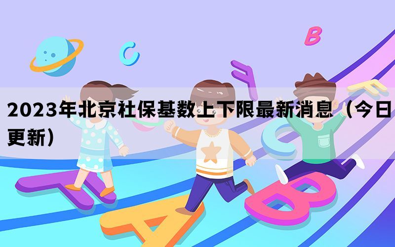 2023年北京社保基数上下限最新消息（今日更新）