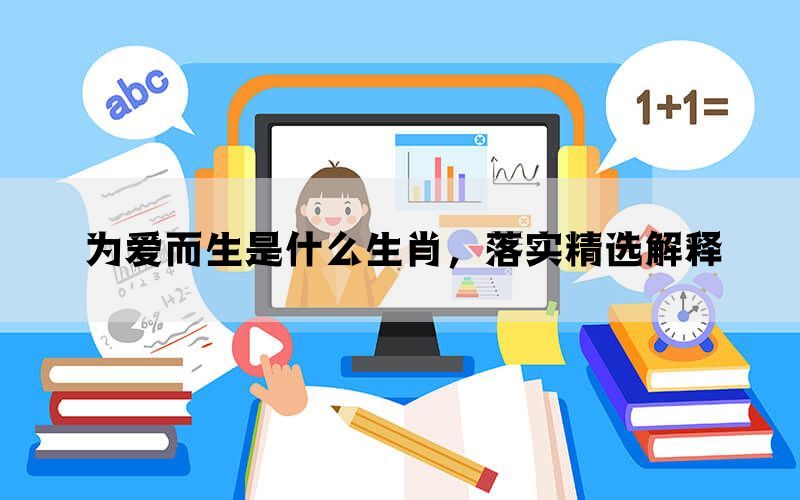 为爱而生是什么生肖，落实精选解释