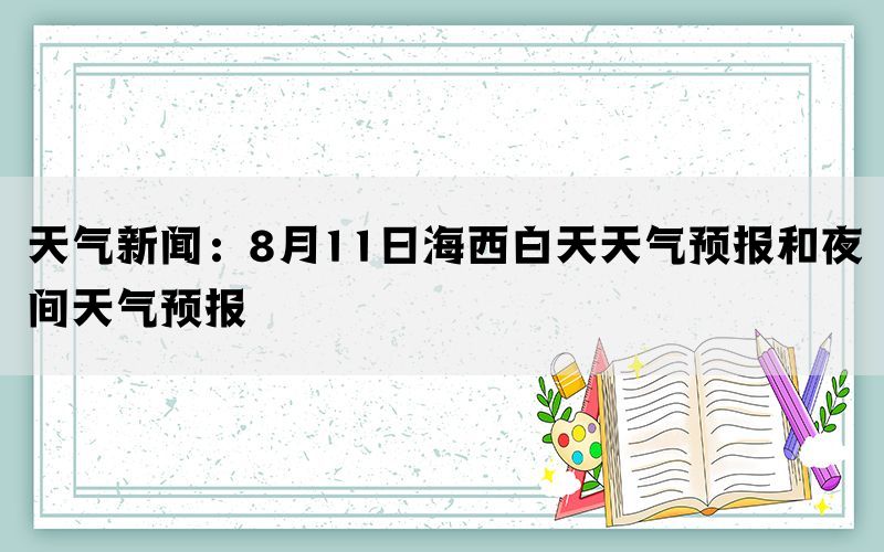 天气新闻：8月11日海西白天天气预报和夜间天气预报(图1)