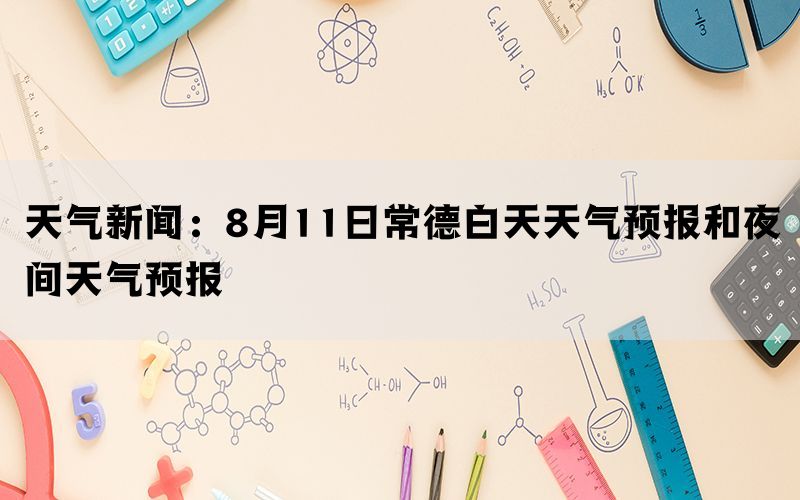 天气新闻：8月11日常德白天天气预报和夜间天气预报(图1)