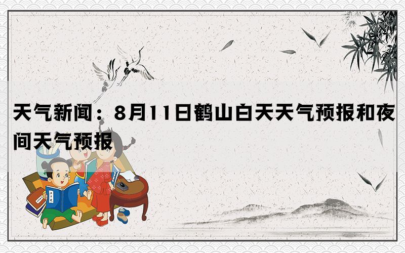 天气新闻：8月11日鹤山白天天气预报和夜间天气预报(图1)