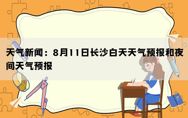 天气新闻：8月11日长沙白天天气预报和夜间天气预报(图1)