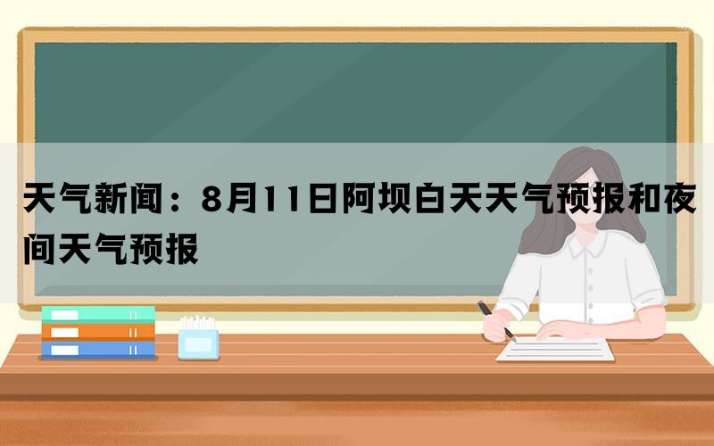 天气新闻：8月11日阿坝白天天气预报和夜间天气预报(图1)