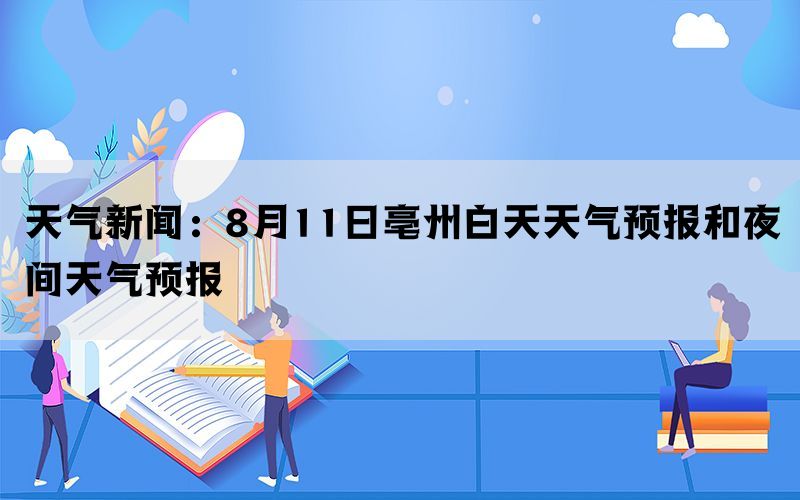 天气新闻：8月11日亳州白天天气预报和夜间天气预报(图1)