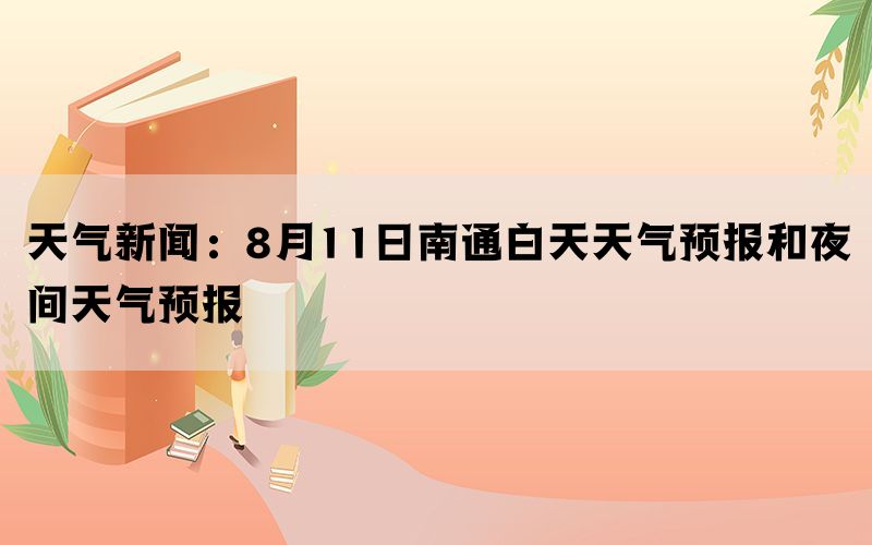 天气新闻：8月11日南通白天天气预报和夜间天气预报(图1)