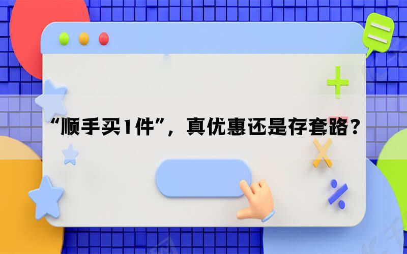 “顺手买1件”，真优惠还是存套路？(图1)