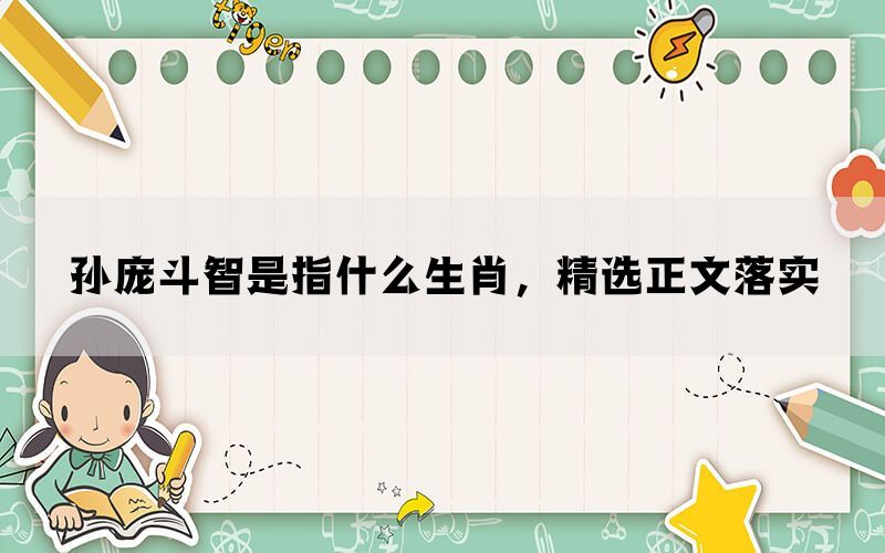 孙庞斗智是指什么生肖，精选正文落实(图1)