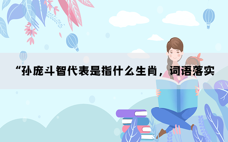 “孙庞斗智代表是指什么生肖，词语落实(图1)