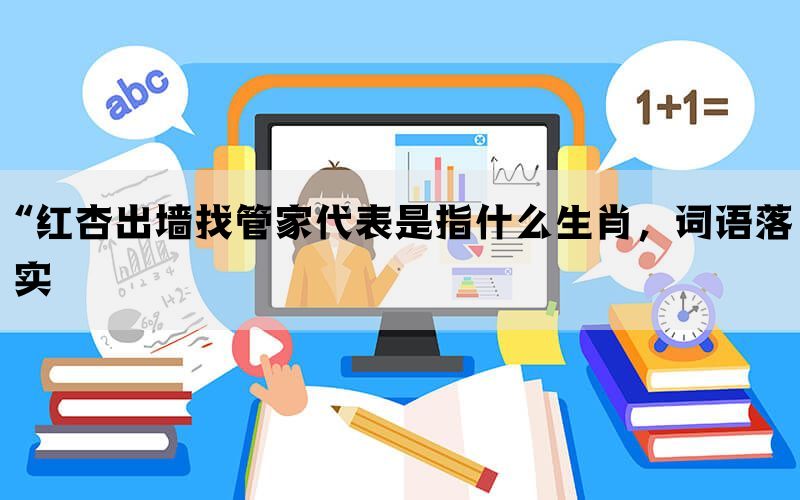 “红杏出墙找管家代表是指什么生肖，词语落实(图1)