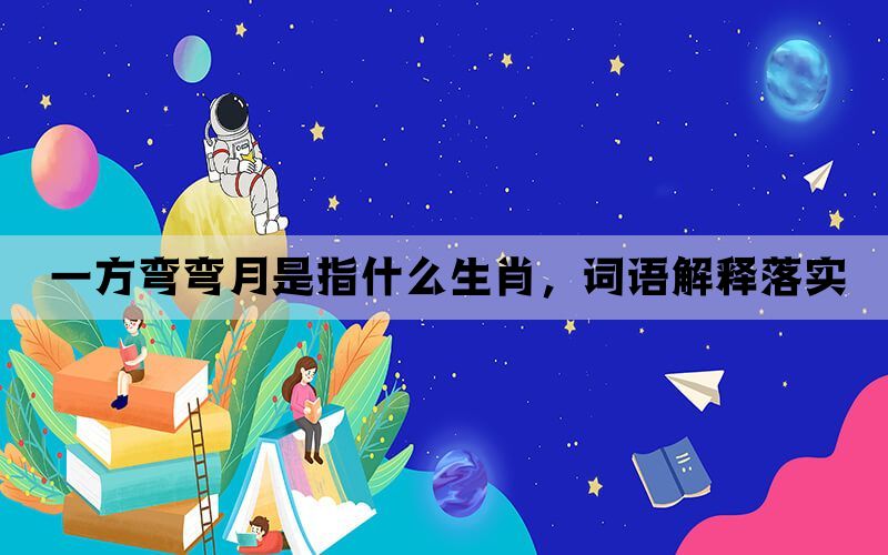 一方弯弯月是指什么生肖，词语解释落实(图1)