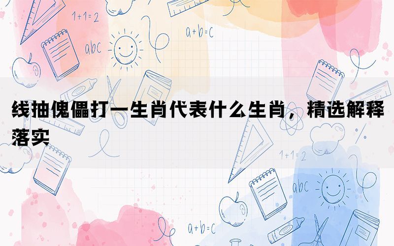 线抽傀儡打一生肖代表什么生肖，精选解释落实(图1)