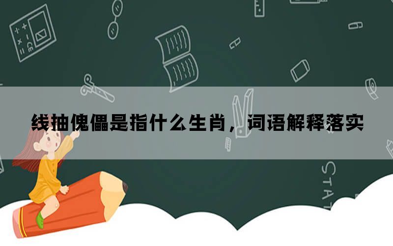 线抽傀儡是指什么生肖，词语解释落实