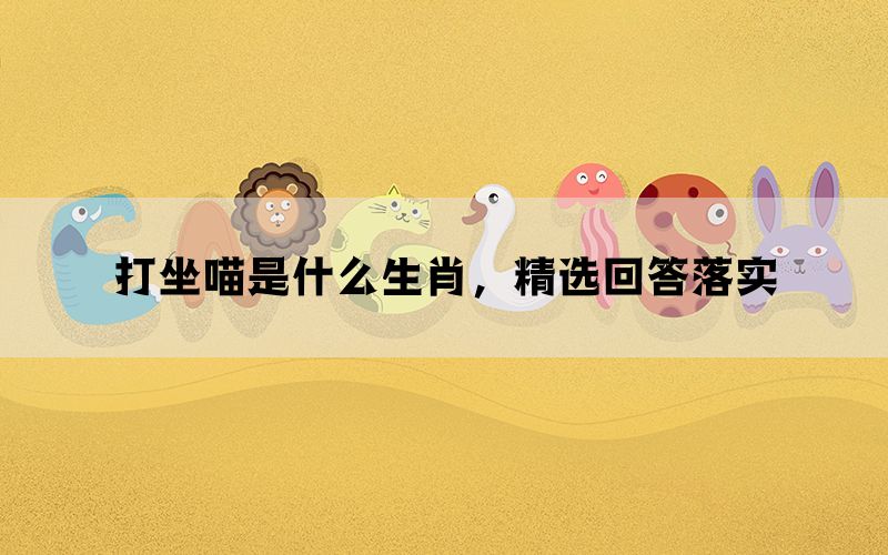 打坐喵是什么生肖，精选回答落实