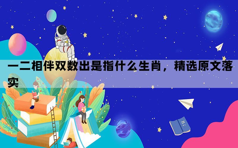 一二相伴双数出是指什么生肖，精选原文落实