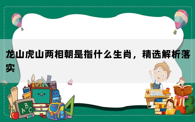 龙山虎山两相朝是指什么生肖，精选解析落实