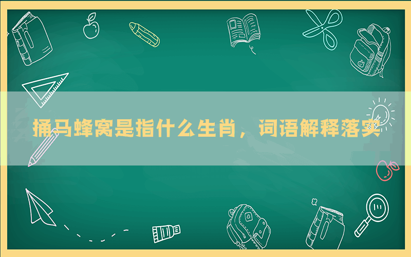 捅马蜂窝是指什么生肖，词语解释落实