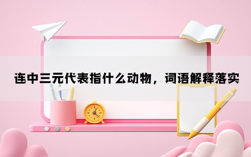 连中三元代表指什么动物，词语解释落实