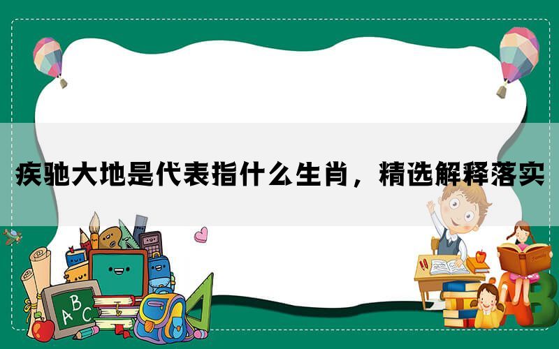 疾驰大地是代表指什么生肖，精选解释落实