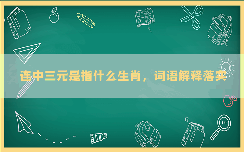 连中三元是指什么生肖，词语解释落实