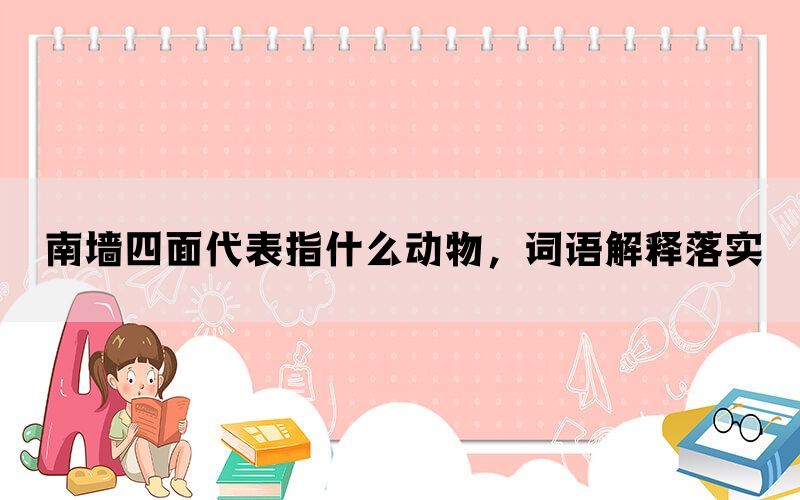 南墙四面代表指什么动物，词语解释落实