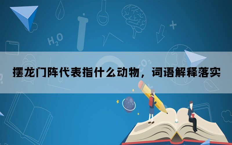 摆龙门阵代表指什么动物，词语解释落实