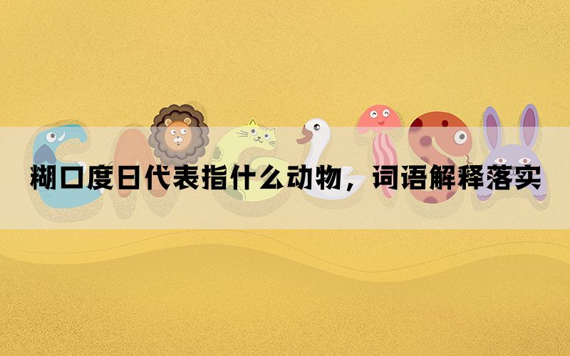 糊口度日代表指什么动物，词语解释落实