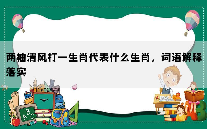 两袖清风打一生肖代表什么生肖，词语解释落实