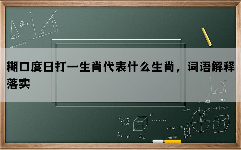 糊口度日打一生肖代表什么生肖，词语解释落实