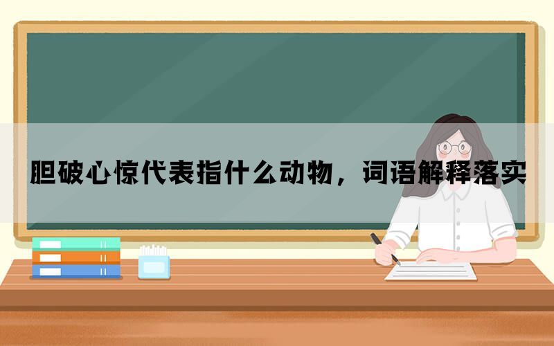 胆破心惊代表指什么动物，词语解释落实