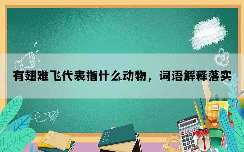 有翅难飞代表指什么动物，词语解释落实