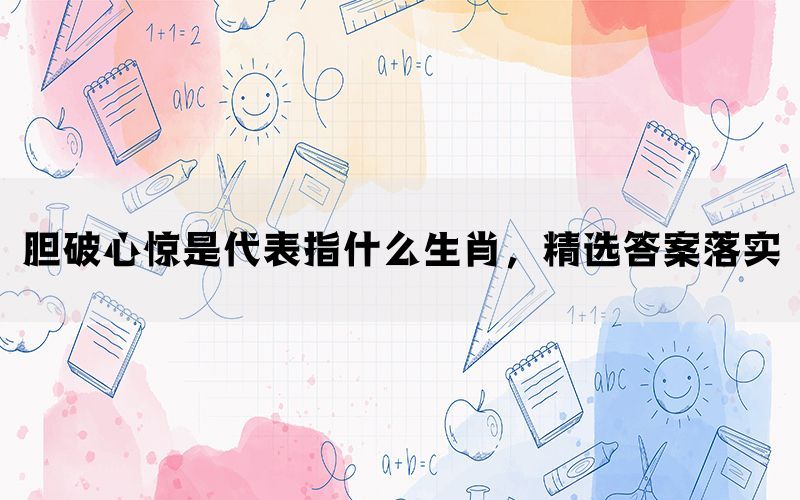 胆破心惊是代表指什么生肖，精选答案落实