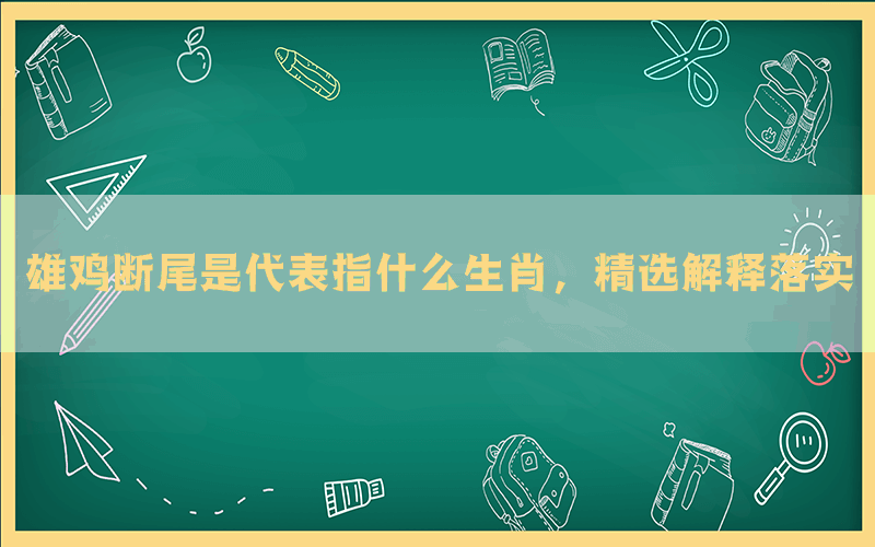 雄鸡断尾是代表指什么生肖，精选解释落实